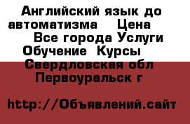 Английский язык до автоматизма. › Цена ­ 1 000 - Все города Услуги » Обучение. Курсы   . Свердловская обл.,Первоуральск г.